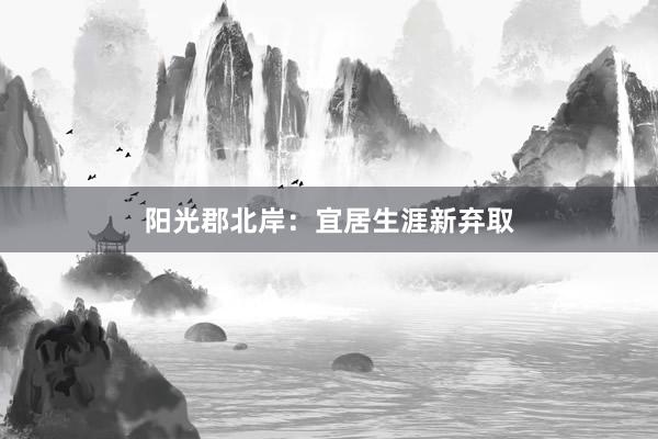 阳光郡北岸:宜居生涯新弃取