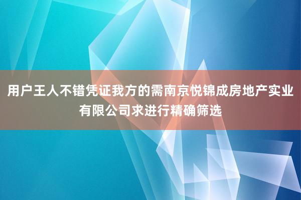 用户王人不错凭证我方的需南京悦锦成房地产实业有限公司求进行精确筛选