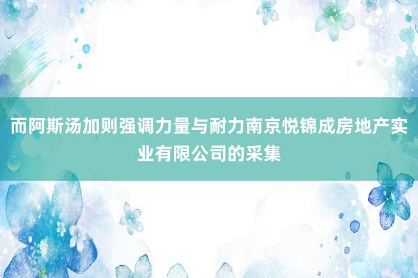 而阿斯汤加则强调力量与耐力南京悦锦成房地产实业有限公司的采集