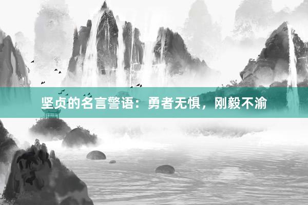 坚贞的名言警语:勇者无惧,刚毅不渝